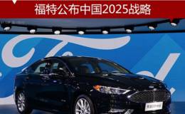 福特中国发布“2025战略” 要实现营收增长50%