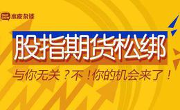 【水皮股市点评】“大杀器”股指期货再度松绑与你无关？不，你的机会来了！